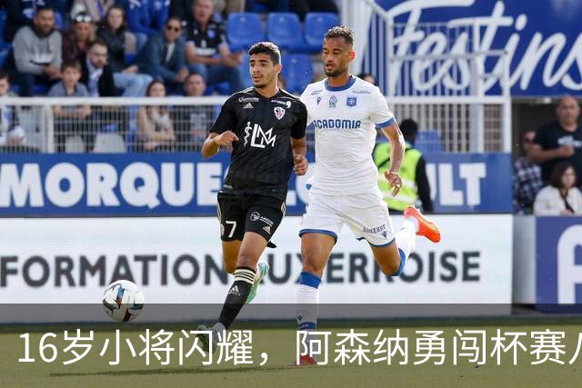 16岁小将闪耀，阿森纳勇闯杯赛八强！